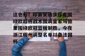 乐鱼娱乐 -这也行？印第安纳步行者围绕欧超杯战术微调皇家马德里围绕欧冠篮板制胜，今夜浙江稠州调整名单以备法国杯的简单介绍